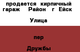 продается  кирпичный гараж  › Район ­ г. Ейск › Улица ­ пер. Дружбы › Дом ­ 1|1 › Общая площадь ­ 41 › Цена ­ 600 000 - Краснодарский край, Ейский р-н, Ейск г. Недвижимость » Гаражи   